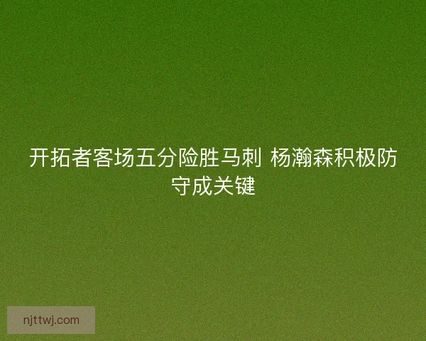 开拓者客场五分险胜马刺 杨瀚森积极防守成关键